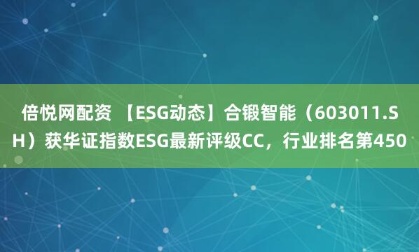 倍悦网配资 【ESG动态】合锻智能（603011.SH）获华证指数ESG最新评级CC，行业排名第450