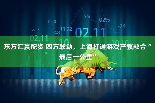 东方汇赢配资 四方联动，上海打通游戏产教融合“最后一公里”