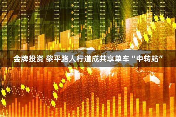 金牌投资 黎平路人行道成共享单车“中转站”